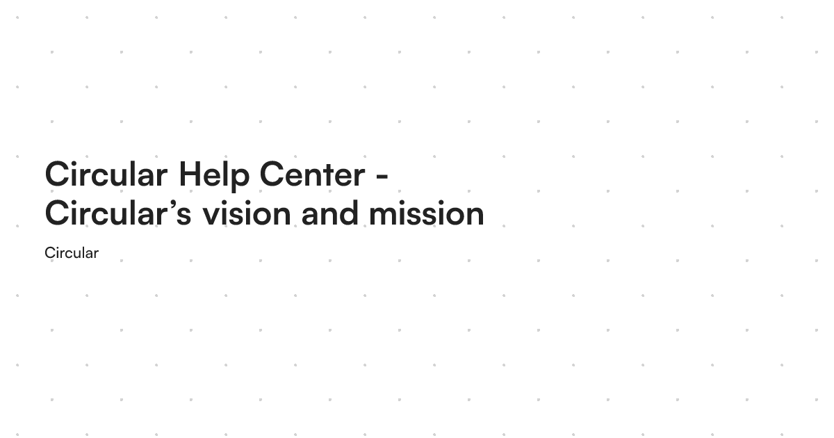 Circular Help Center - Circular’s vision and mission